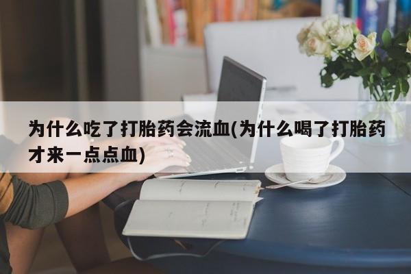 打胎药专门卖店米非司酮片哪个网站为什么吃了打胎药会流血(为什么喝了打胎药才来一点点血)