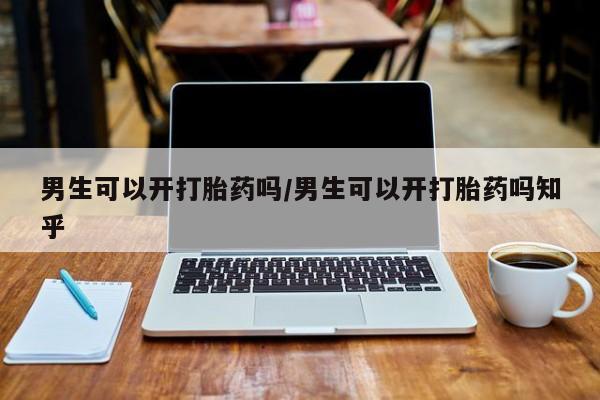 打胎药专门卖店米非司酮片哪个网站男生可以开打胎药吗/男生可以开打胎药吗知乎