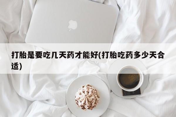 打胎药专门卖店米非司酮片哪个网站打胎是要吃几天药才能好(打胎吃药多少天合适)