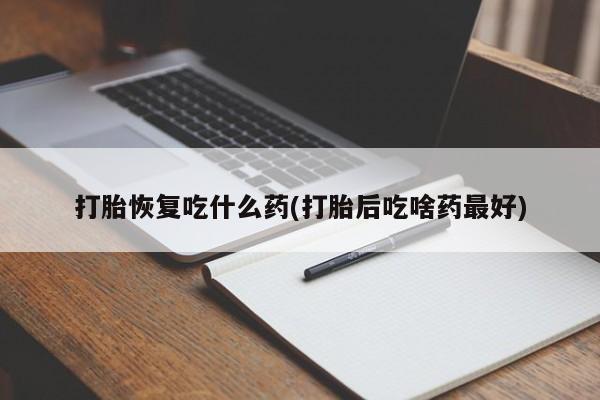 打胎药专门卖店米非司酮片哪个网站打胎恢复吃什么药(打胎后吃啥药最好)