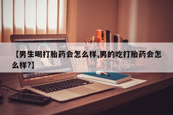 打胎药专门卖店米非司酮片哪个网站【男生喝打胎药会怎么样,男的吃打胎药会怎么样?】