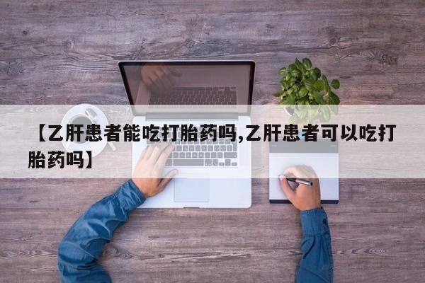 打胎药专门卖店米非司酮片哪个网站【乙肝患者能吃打胎药吗,乙肝患者可以吃打胎药吗】