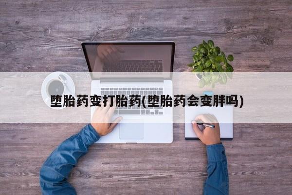 打胎药专门卖店米非司酮片哪个网站堕胎药变打胎药(堕胎药会变胖吗)