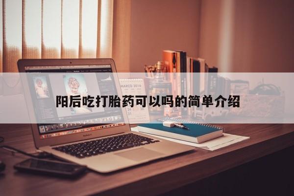 打胎药专门卖店米非司酮片哪个网站阳后吃打胎药可以吗的简单介绍