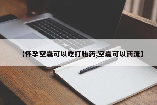 打胎药专门卖店米非司酮片哪个网站【怀孕空囊可以吃打胎药,空囊可以药流】