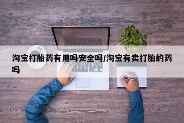 打胎药专门卖店米非司酮片哪个网站淘宝打胎药有用吗安全吗/淘宝有卖打胎的药吗
