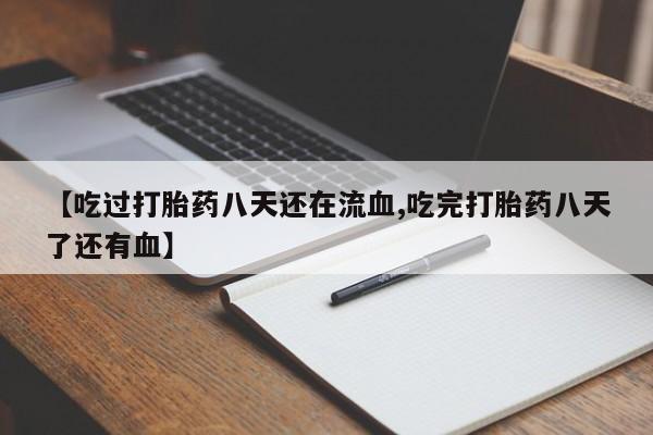 打胎药专门卖店米非司酮片哪个网站【吃过打胎药八天还在流血,吃完打胎药八天了还有血】