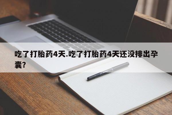 打胎药专门卖店米非司酮片哪个网站吃了打胎药4天.吃了打胎药4天还没排出孕囊？