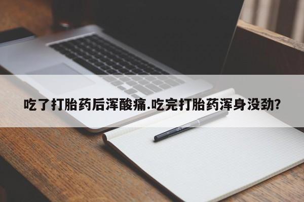 打胎药专门卖店米非司酮片哪个网站吃了打胎药后浑酸痛.吃完打胎药浑身没劲？