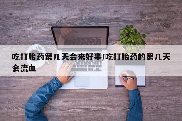 打胎药专门卖店米非司酮片哪个网站吃打胎药第几天会来好事/吃打胎药的第几天会流血
