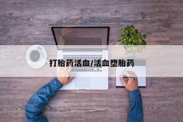 打胎药专门卖店米非司酮片哪个网站打胎药活血/活血堕胎药