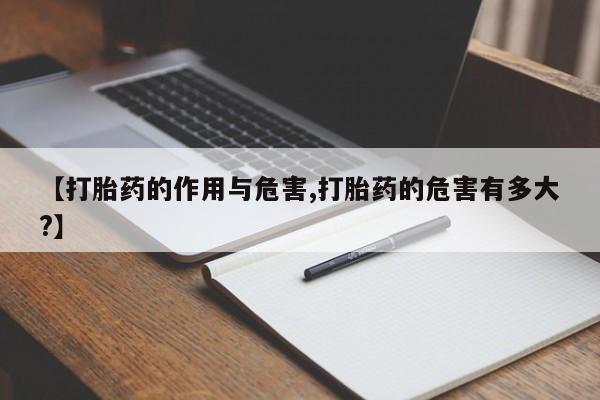 打胎药专门卖店米非司酮片哪个网站【打胎药的作用与危害,打胎药的危害有多大?】
