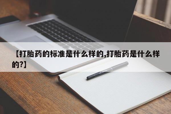 打胎药专门卖店米非司酮片哪个网站【打胎药的标准是什么样的,打胎药是什么样的?】