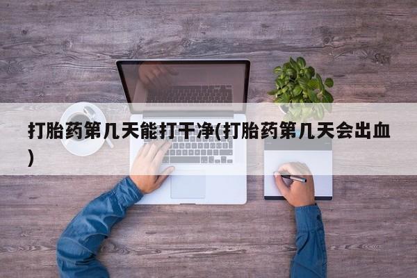 打胎药专门卖店米非司酮片哪个网站打胎药第几天能打干净(打胎药第几天会出血)