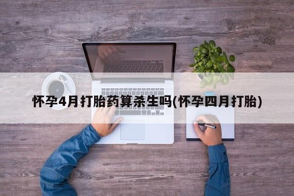 打胎药专门卖店米非司酮片哪个网站怀孕4月打胎药算杀生吗(怀孕四月打胎)