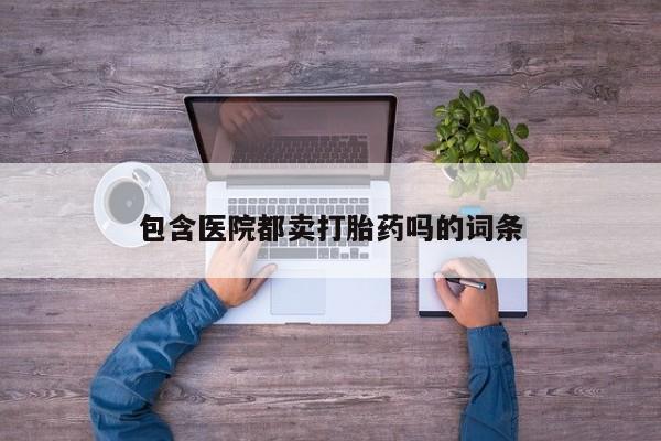 打胎药专门卖店米非司酮片哪个网站包含医院都卖打胎药吗的词条