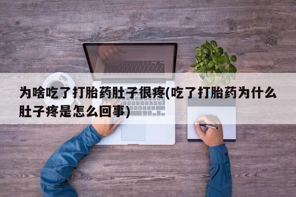 打胎药专门卖店米非司酮片哪个网站为啥吃了打胎药肚子很疼(吃了打胎药为什么肚子疼是怎么回事)