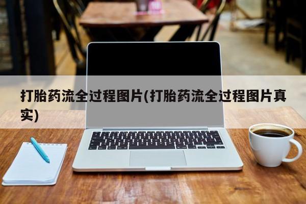 打胎药专门卖店米非司酮片哪个网站打胎药流全过程图片(打胎药流全过程图片真实)