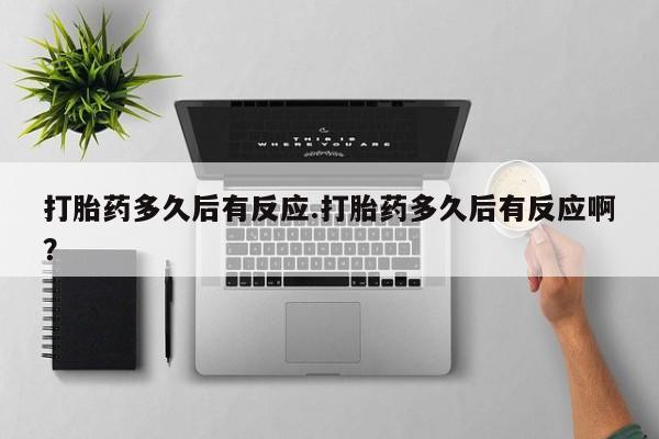 打胎药专门卖店米非司酮片哪个网站打胎药多久后有反应.打胎药多久后有反应啊？