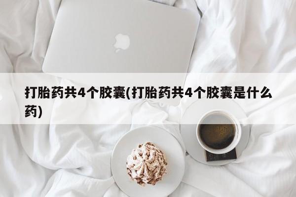 打胎药专门卖店米非司酮片哪个网站打胎药共4个胶囊(打胎药共4个胶囊是什么药)