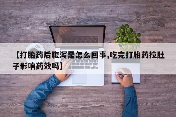 打胎药专门卖店米非司酮片哪个网站【打胎药后腹泻是怎么回事,吃完打胎药拉肚子影响药效吗】