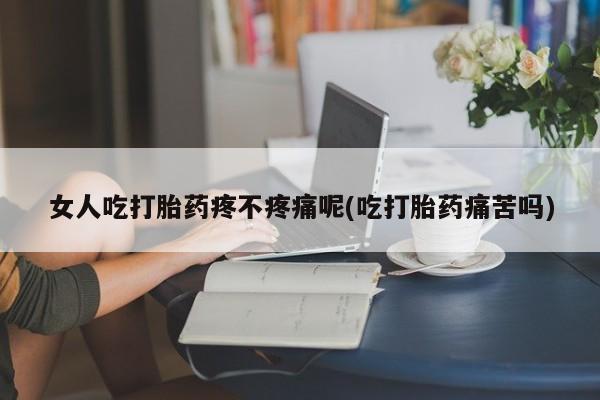 打胎药专门卖店米非司酮片哪个网站女人吃打胎药疼不疼痛呢(吃打胎药痛苦吗)