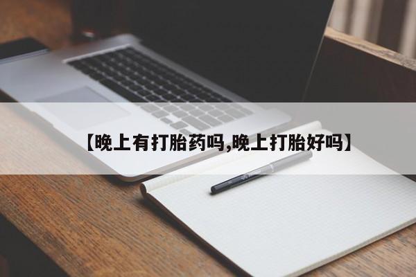 打胎药专门卖店米非司酮片哪个网站【晚上有打胎药吗,晚上打胎好吗】