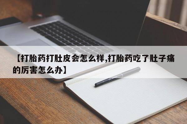 打胎药专门卖店米非司酮片哪个网站【打胎药打肚皮会怎么样,打胎药吃了肚子痛的厉害怎么办】